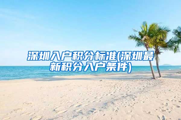 深圳入户积分标准(深圳最新积分入户条件)