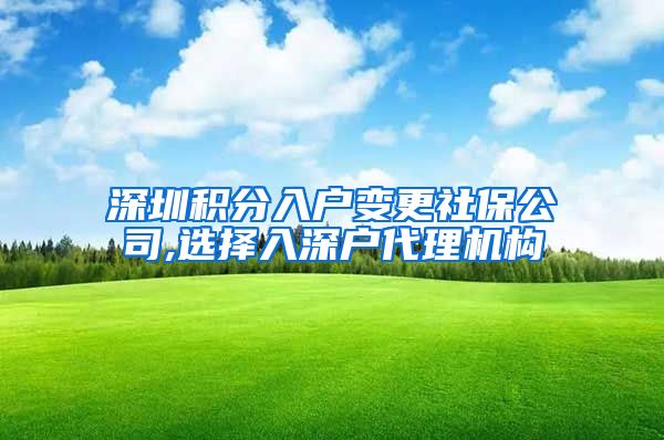 深圳积分入户变更社保公司,选择入深户代理机构