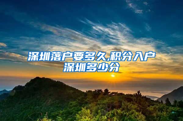 深圳落户要多久,积分入户深圳多少分