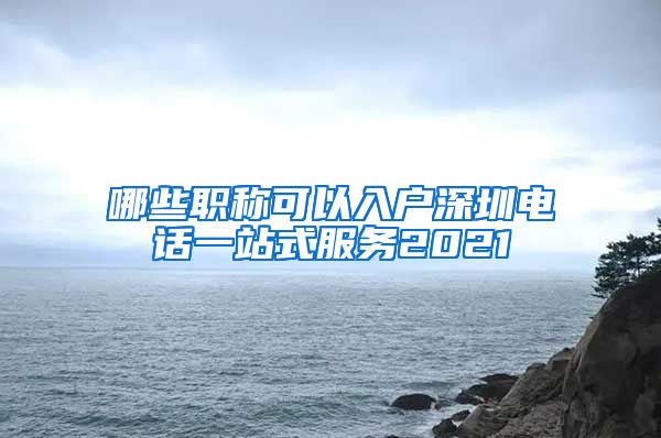 哪些职称可以入户深圳电话一站式服务2021