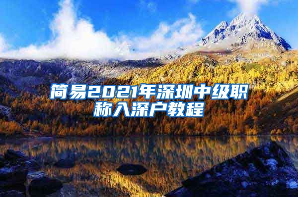 简易2021年深圳中级职称入深户教程