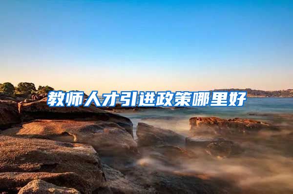 教师人才引进政策哪里好