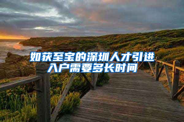 如获至宝的深圳人才引进入户需要多长时间