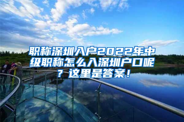 职称深圳入户2022年中级职称怎么入深圳户口呢？这里是答案！