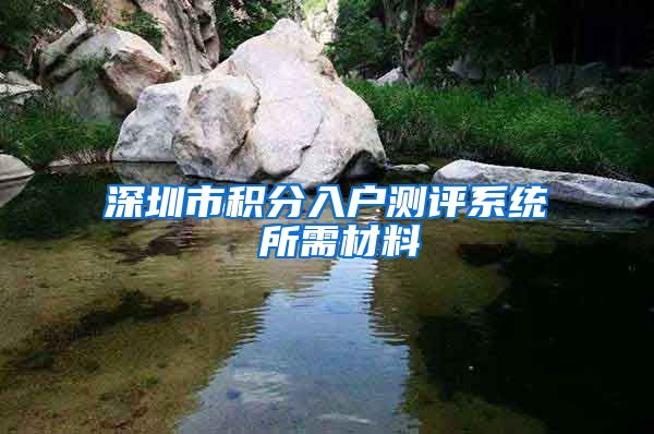 深圳市积分入户测评系统 所需材料