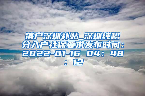 落户深圳补贴_深圳纯积分入户社保要求发布时间：2022-01-16 04：48：12