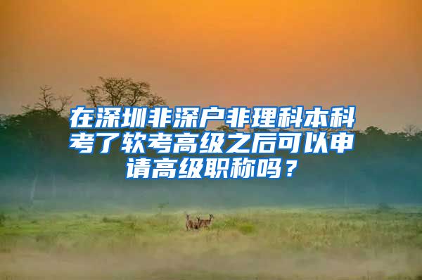 在深圳非深户非理科本科考了软考高级之后可以申请高级职称吗？