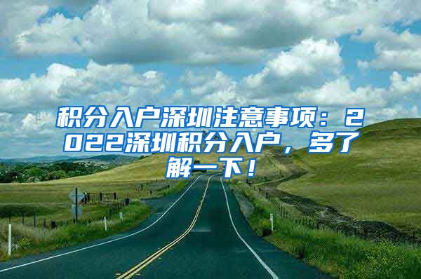 积分入户深圳注意事项：2022深圳积分入户，多了解一下！