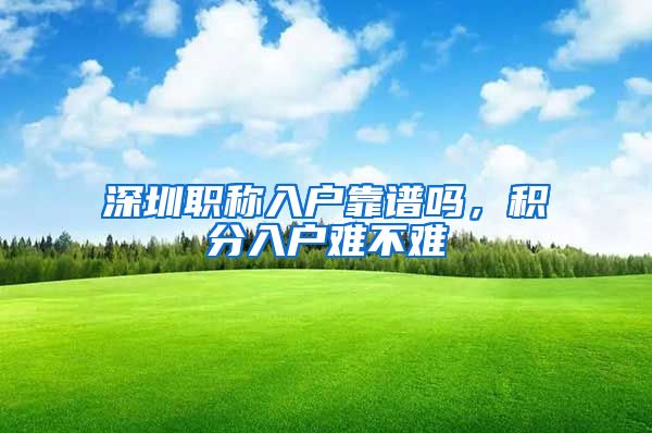 深圳职称入户靠谱吗，积分入户难不难