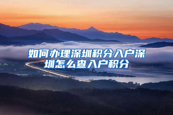 如何办理深圳积分入户深圳怎么查入户积分