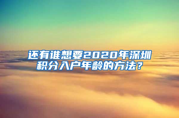 还有谁想要2020年深圳积分入户年龄的方法？