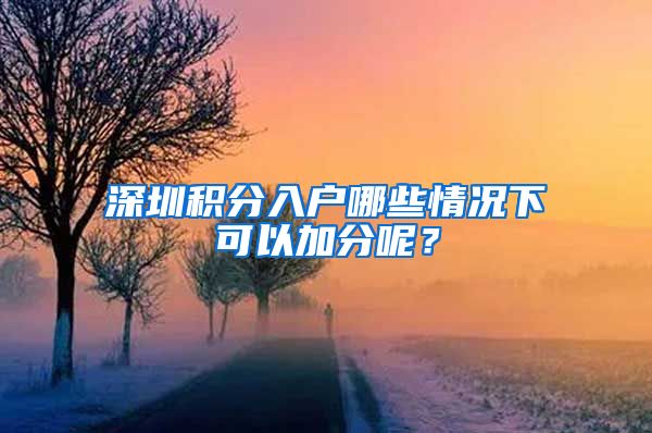 深圳积分入户哪些情况下可以加分呢？