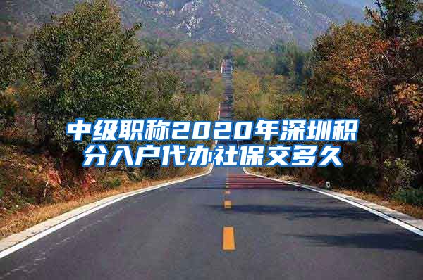 中级职称2020年深圳积分入户代办社保交多久