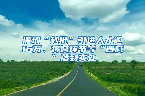 深圳“秒批”引进人才逾16万，将减环节等“四减”落到实处