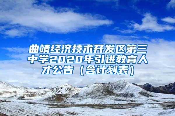 曲靖经济技术开发区第三中学2020年引进教育人才公告（含计划表）