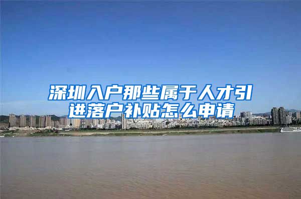深圳入户那些属于人才引进落户补贴怎么申请