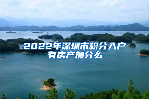 2022年深圳市积分入户有房产加分么
