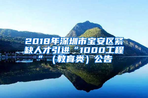 2018年深圳市宝安区紧缺人才引进“1000工程”（教育类）公告