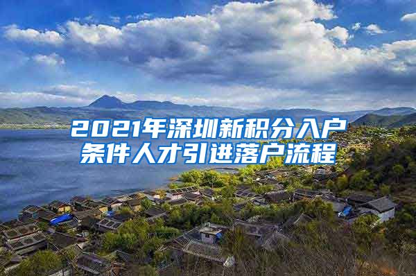 2021年深圳新积分入户条件人才引进落户流程