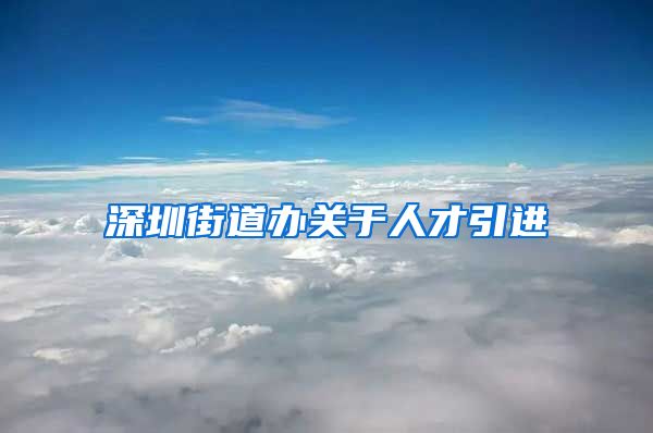 深圳街道办关于人才引进