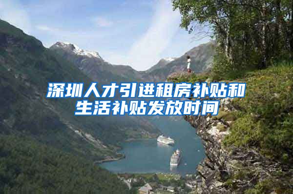 深圳人才引进租房补贴和生活补贴发放时间