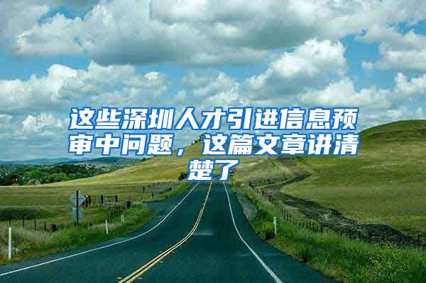 这些深圳人才引进信息预审中问题，这篇文章讲清楚了