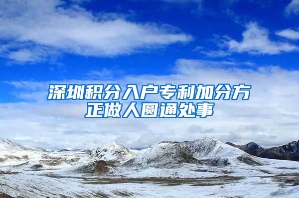 深圳积分入户专利加分方正做人圆通处事