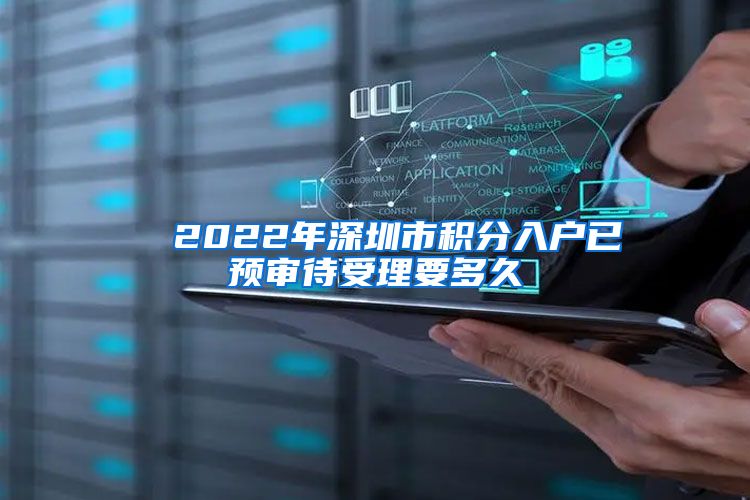 ■ 2022年深圳市积分入户已预审待受理要多久