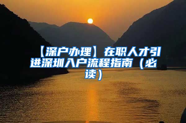 【深户办理】在职人才引进深圳入户流程指南（必读）