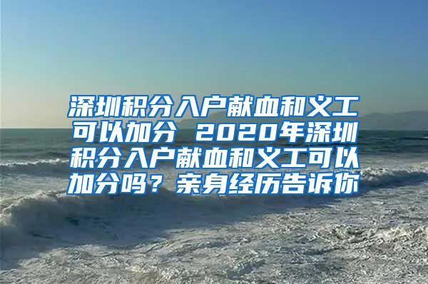 深圳积分入户献血和义工可以加分 2020年深圳积分入户献血和义工可以加分吗？亲身经历告诉你
