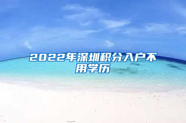 2022年深圳积分入户不用学历