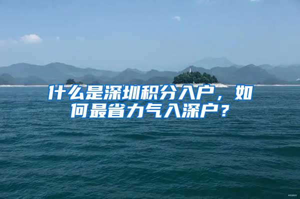 什么是深圳积分入户，如何最省力气入深户？