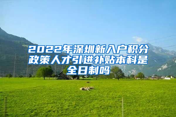 2022年深圳新入户积分政策人才引进补贴本科是全日制吗