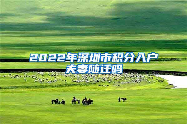 2022年深圳市积分入户夫妻随迁吗