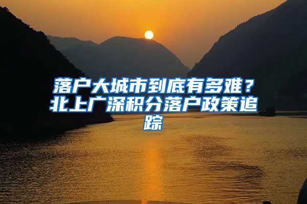 落户大城市到底有多难？北上广深积分落户政策追踪