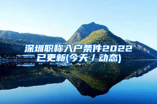 深圳职称入户条件2022已更新(今天／动态)