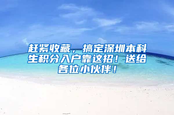 赶紧收藏，搞定深圳本科生积分入户靠这招！送给各位小伙伴！