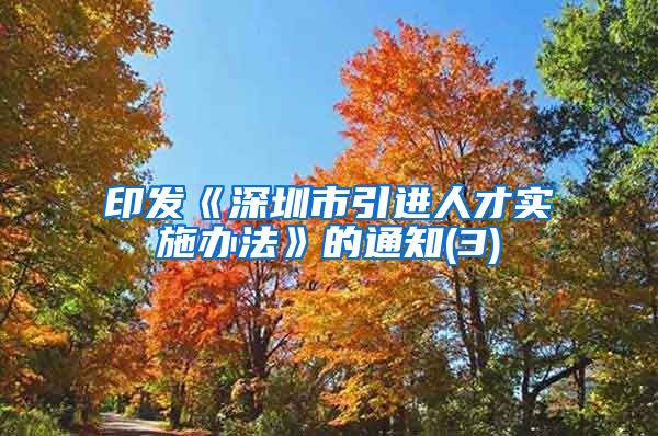 印发《深圳市引进人才实施办法》的通知(3)