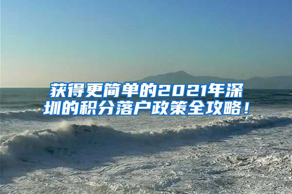 获得更简单的2021年深圳的积分落户政策全攻略！