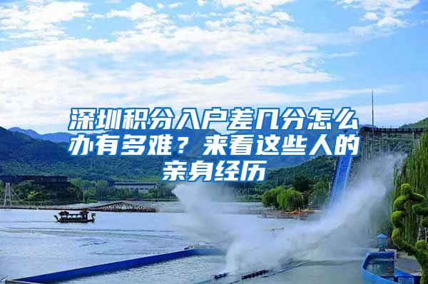 深圳积分入户差几分怎么办有多难？来看这些人的亲身经历