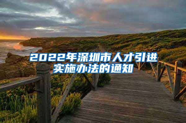 2022年深圳市人才引进实施办法的通知