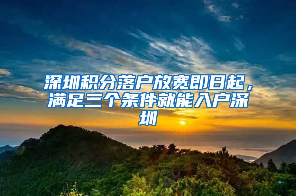 深圳积分落户放宽即日起，满足三个条件就能入户深圳