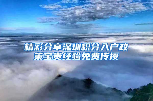 精彩分享深圳积分入户政策宝贵经验免费传授