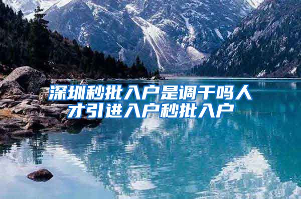 深圳秒批入户是调干吗人才引进入户秒批入户