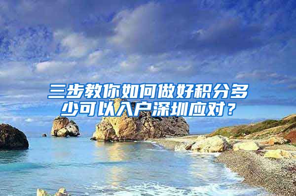 三步教你如何做好积分多少可以入户深圳应对？