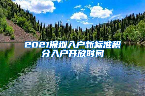 2021深圳入户新标准积分入户开放时间