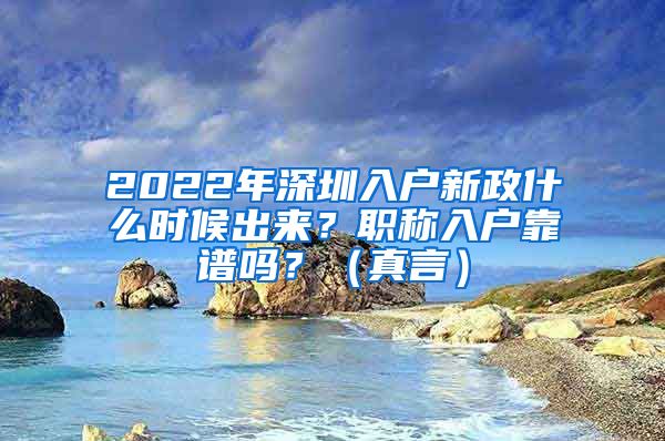 2022年深圳入户新政什么时候出来？职称入户靠谱吗？（真言）