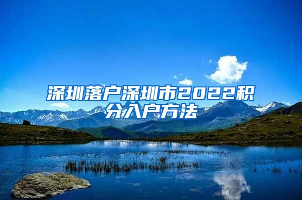 深圳落户深圳市2022积分入户方法