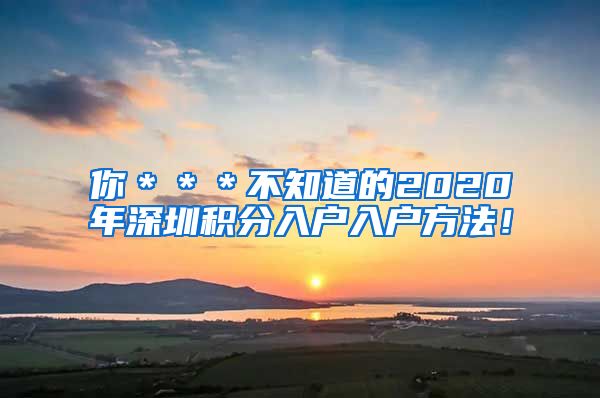 你＊＊＊不知道的2020年深圳积分入户入户方法！