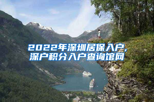 2022年深圳居保入户,深户积分入户查询馆网